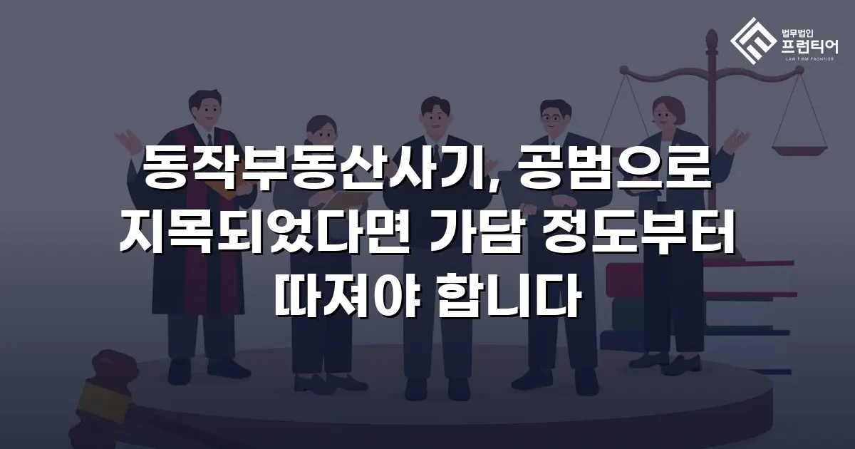 동작부동산사기, 공범으로 지목되었다면 가담 정도부터 따져야 합니다