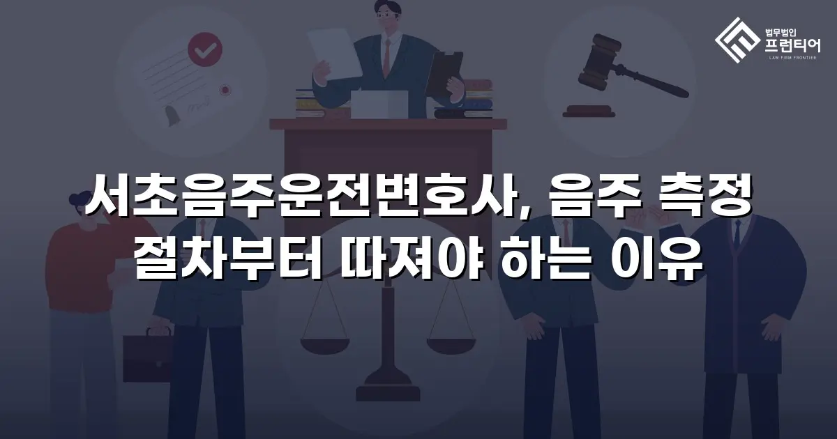 서초음주운전변호사, 음주 측정 절차부터 따져야 하는 이유