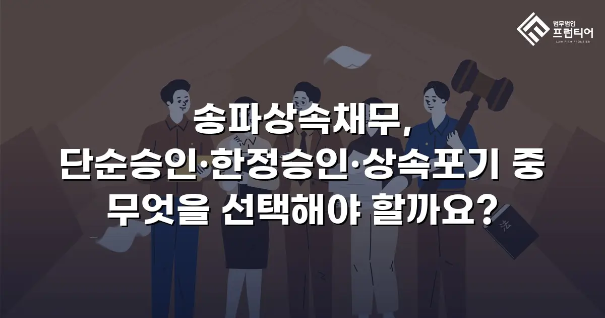 송파상속채무, 단순승인·한정승인·상속포기 중 무엇을 선택해야 할까요?