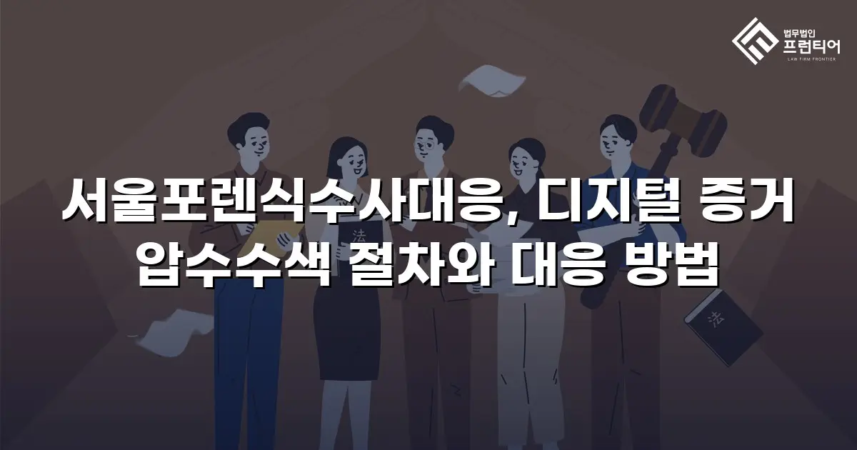 서울포렌식수사대응, 디지털 증거 압수수색 절차와 대응 방법