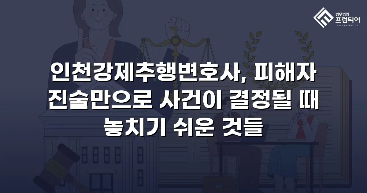 인천강제추행변호사, 피해자 진술만으로 사건이 결정될 때 놓치기 쉬운 것들