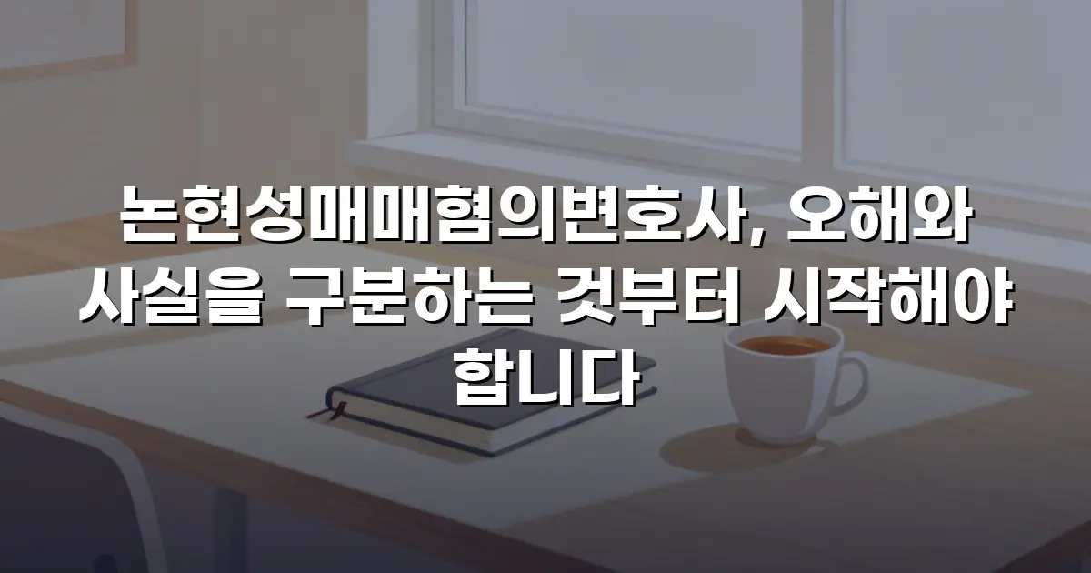 논현성매매혐의변호사, 오해와 사실을 구분하는 것부터 시작해야 합니다