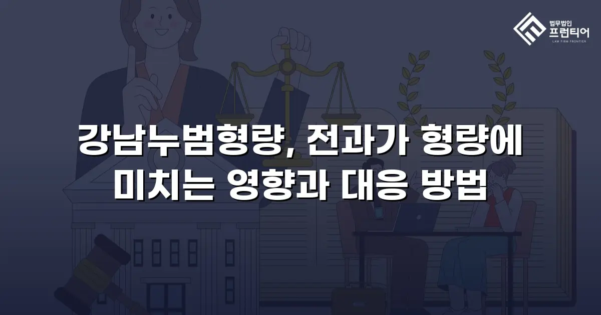 강남누범형량, 전과가 형량에 미치는 영향과 대응 방법