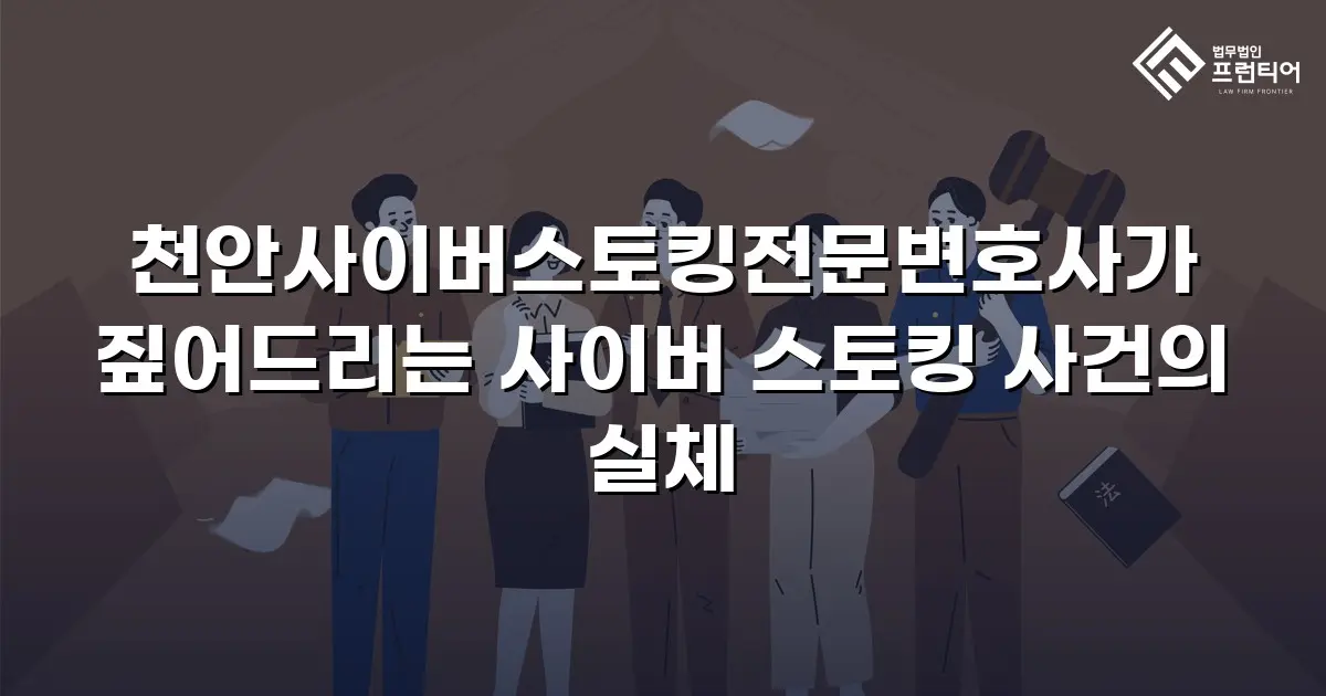 천안사이버스토킹전문변호사가 짚어드리는 사이버 스토킹 사건의 실체