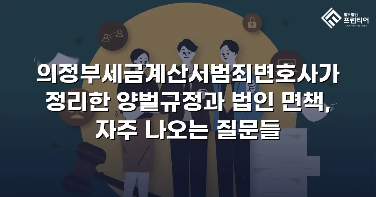 의정부세금계산서범죄변호사가 정리한 양벌규정과 법인 면책, 자주 나오는 질문들