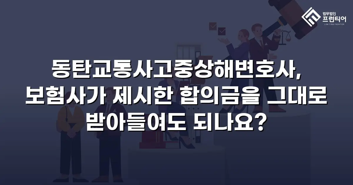 동탄교통사고중상해변호사, 보험사가 제시한 합의금을 그대로 받아들여도 되나요?