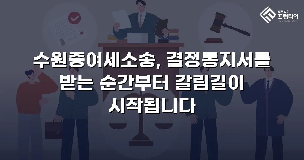 수원증여세소송, 결정통지서를 받는 순간부터 갈림길이 시작됩니다