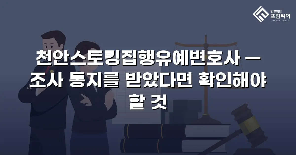 천안스토킹집행유예변호사 — 조사 통지를 받았다면 확인해야 할 것