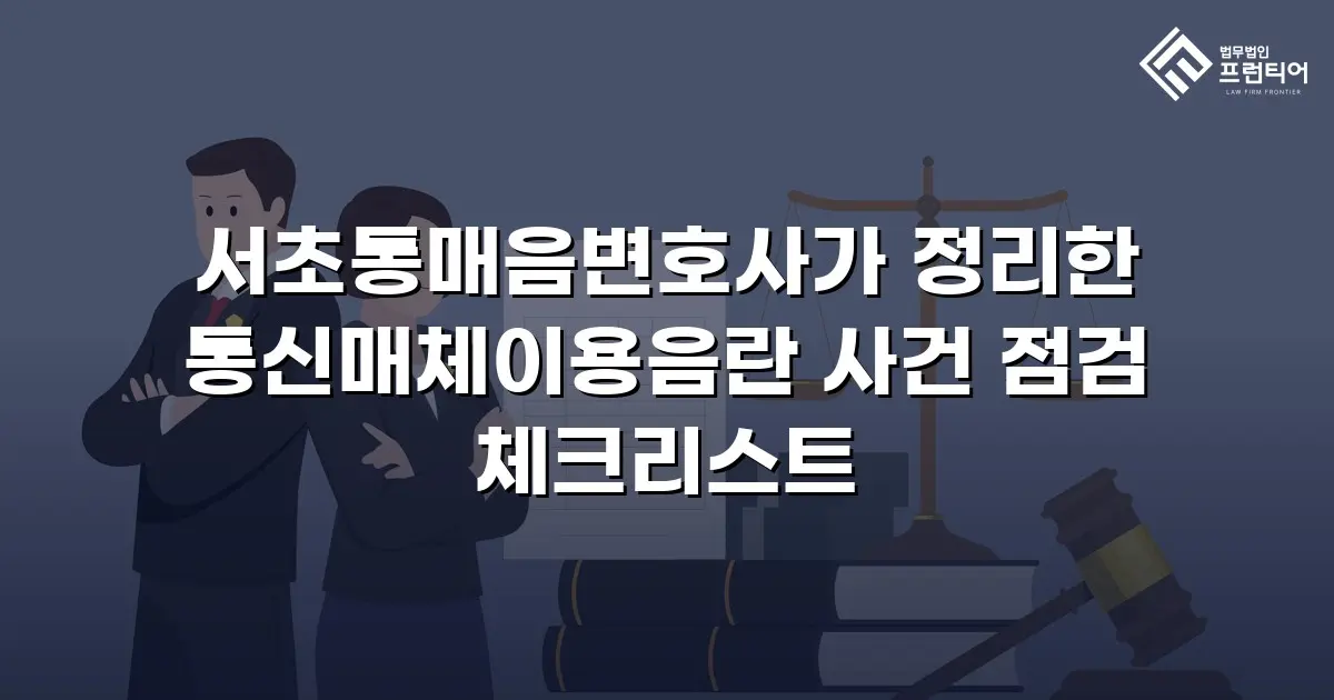 서초통매음변호사가 정리한 통신매체이용음란 사건 점검 체크리스트