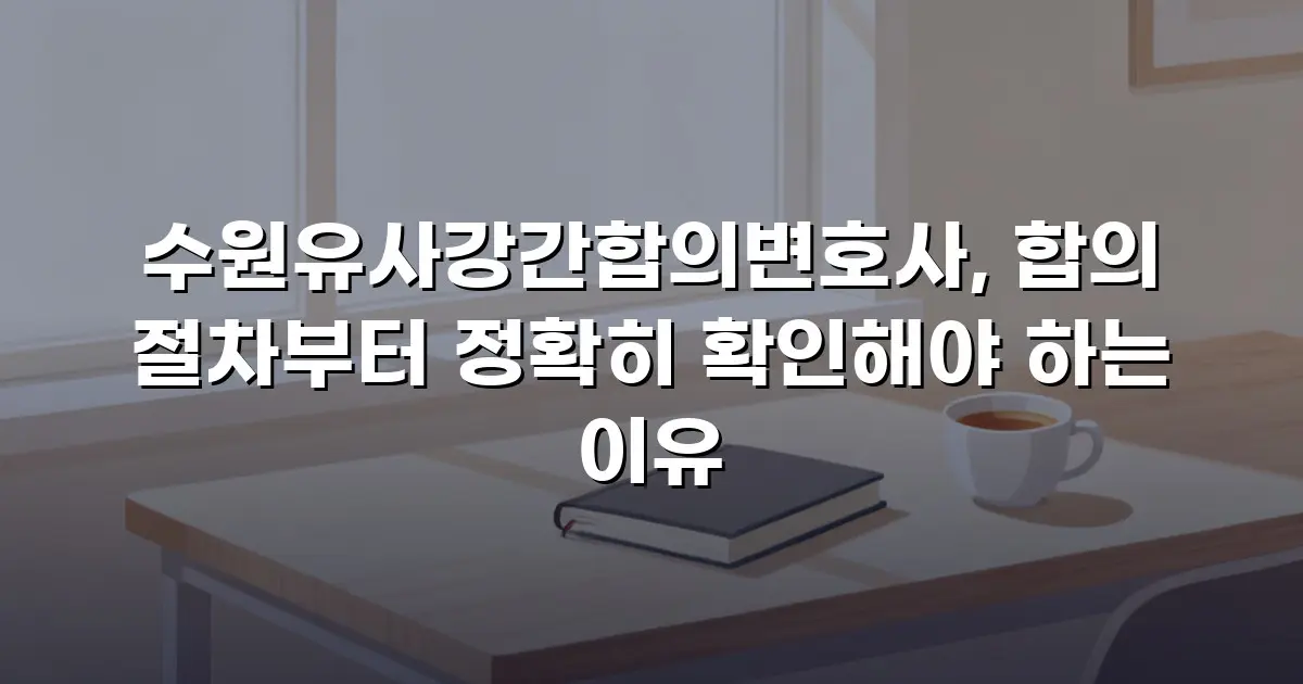 수원유사강간합의변호사, 합의 절차부터 정확히 확인해야 하는 이유