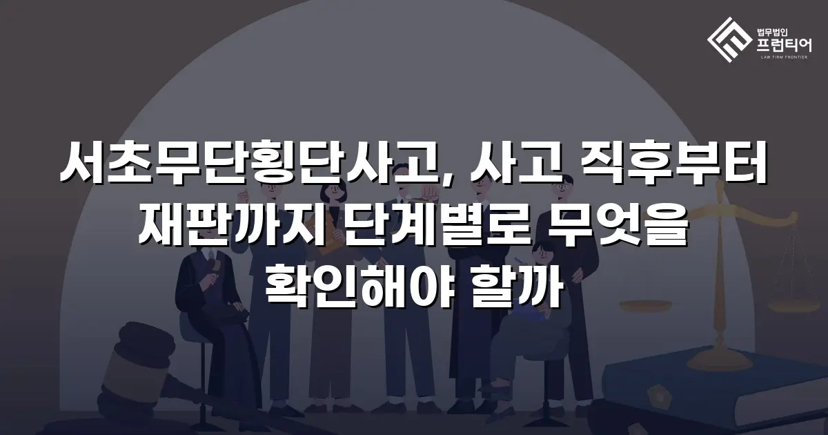 서초무단횡단사고, 사고 직후부터 재판까지 단계별로 무엇을 확인해야 할까