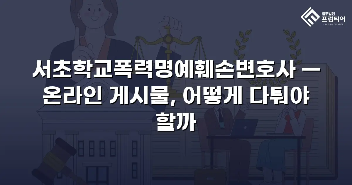 서초학교폭력명예훼손변호사 — 온라인 게시물, 어떻게 다퉈야 할까