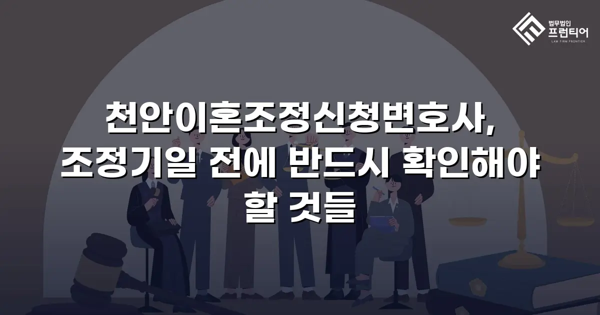 천안이혼조정신청변호사, 조정기일 전에 반드시 확인해야 할 것들