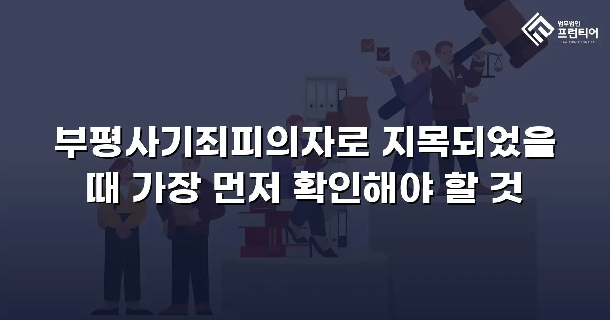 부평사기죄피의자로 지목되었을 때 가장 먼저 확인해야 할 것