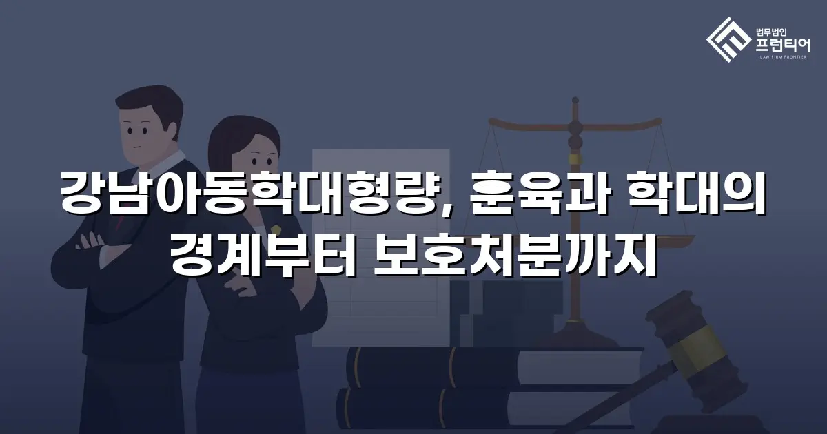 강남아동학대형량, 훈육과 학대의 경계부터 보호처분까지