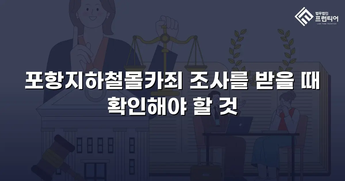 포항지하철몰카죄 조사를 받을 때 확인해야 할 것