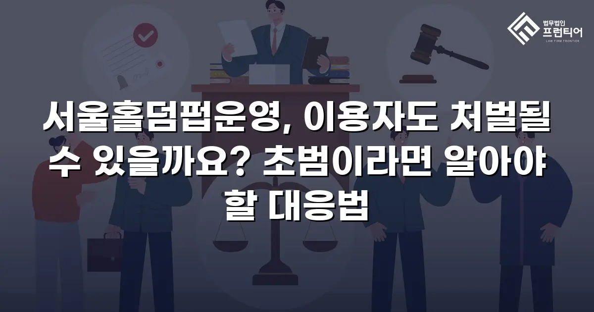 서울홀덤펍운영, 이용자도 처벌될 수 있을까요? 초범이라면 알아야 할 대응법