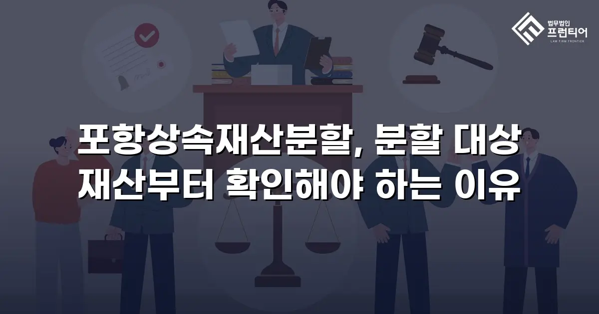 포항상속재산분할, 분할 대상 재산부터 확인해야 하는 이유