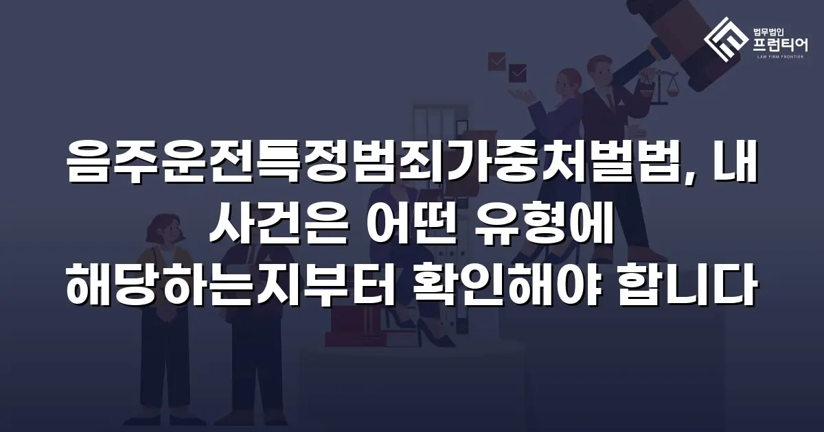 음주운전특정범죄가중처벌법, 내 사건은 어떤 유형에 해당하는지부터 확인해야 합니다