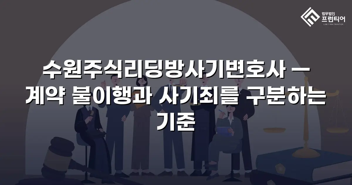 수원주식리딩방사기변호사 — 계약 불이행과 사기죄를 구분하는 기준