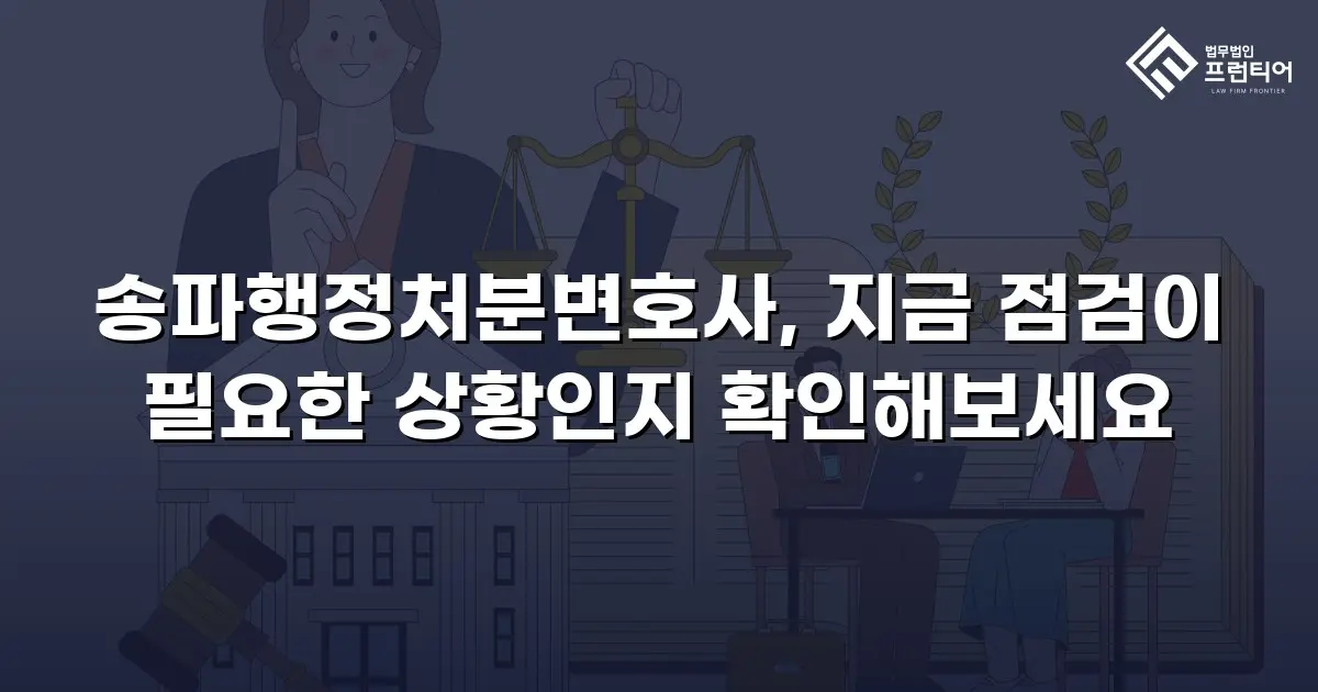 송파행정처분변호사, 지금 점검이 필요한 상황인지 확인해보세요