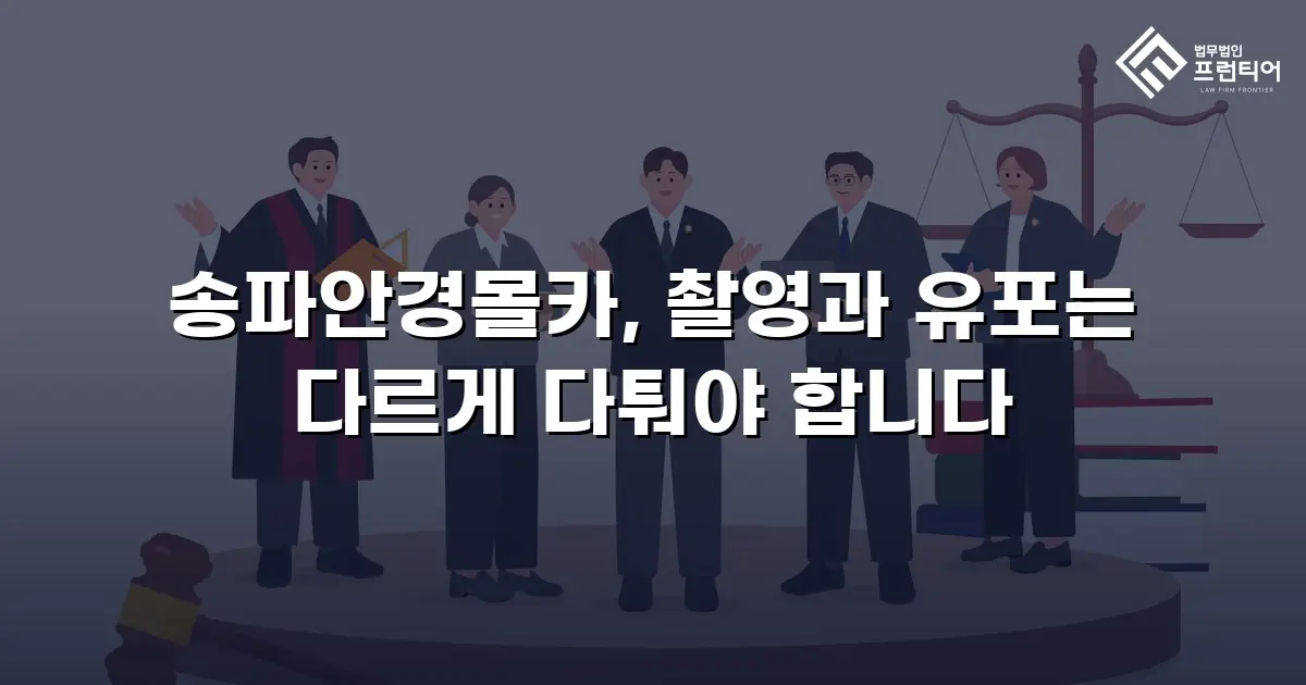 송파안경몰카, 촬영과 유포는 다르게 다퉈야 합니다
