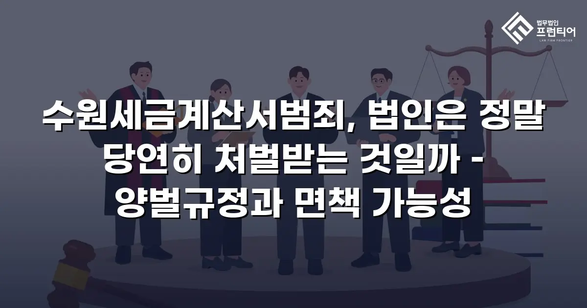 수원세금계산서범죄, 법인은 정말 당연히 처벌받는 것일까 – 양벌규정과 면책 가능성