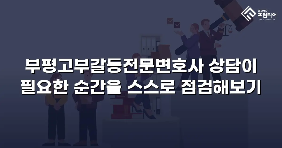 부평고부갈등전문변호사 상담이 필요한 순간을 스스로 점검해보기