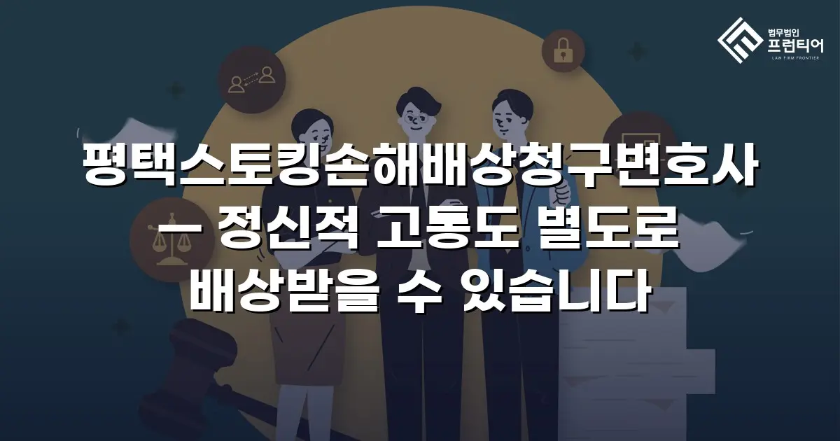 평택스토킹손해배상청구변호사 — 정신적 고통도 별도로 배상받을 수 있습니다