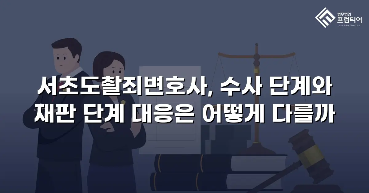 서초도촬죄변호사, 수사 단계와 재판 단계 대응은 어떻게 다를까
