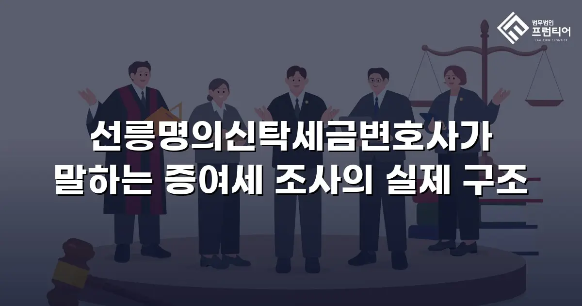 선릉명의신탁세금변호사가 말하는 증여세 조사의 실제 구조
