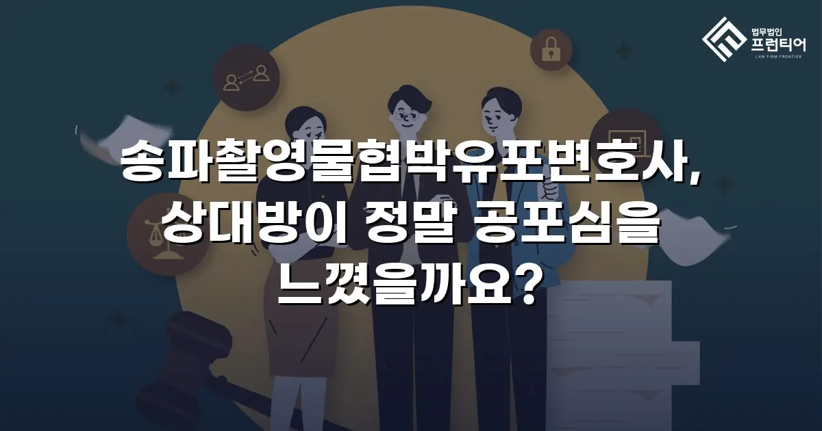 송파촬영물협박유포변호사, 상대방이 정말 공포심을 느꼈을까요?