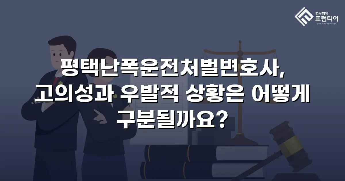 평택난폭운전처벌변호사, 고의성과 우발적 상황은 어떻게 구분될까요?