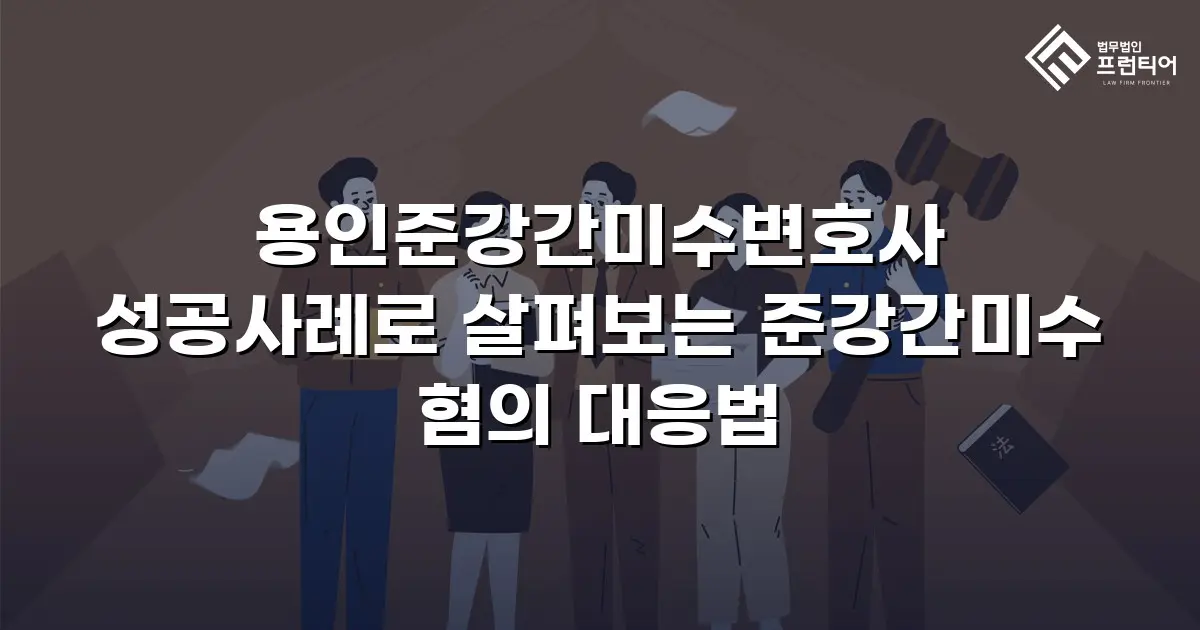 용인준강간미수변호사 성공사례로 살펴보는 준강간미수 혐의 대응법