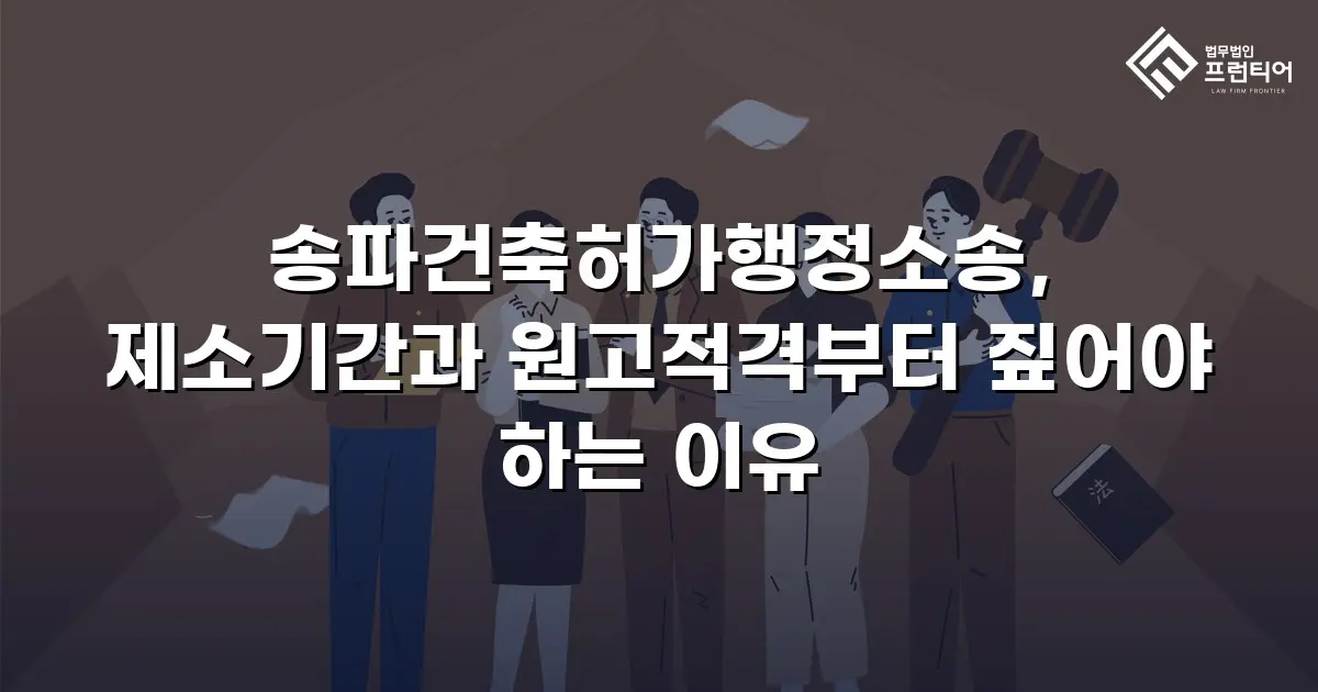 송파건축허가행정소송, 제소기간과 원고적격부터 짚어야 하는 이유