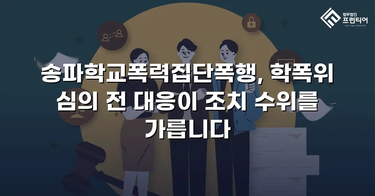 송파학교폭력집단폭행, 학폭위 심의 전 대응이 조치 수위를 가릅니다