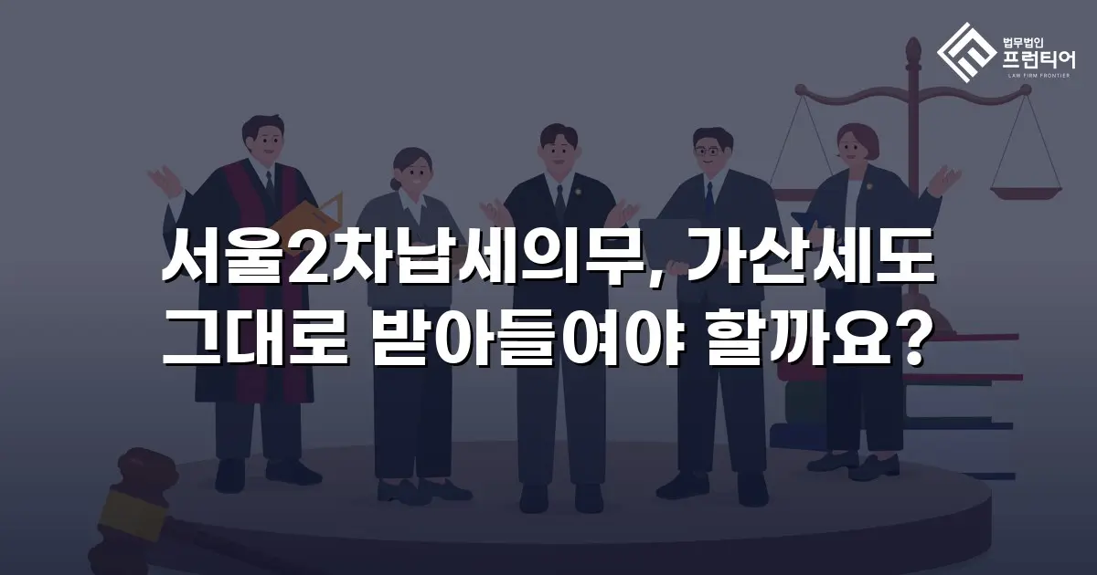 서울2차납세의무, 가산세도 그대로 받아들여야 할까요?