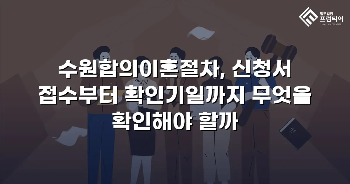 수원합의이혼절차, 신청서 접수부터 확인기일까지 무엇을 확인해야 할까