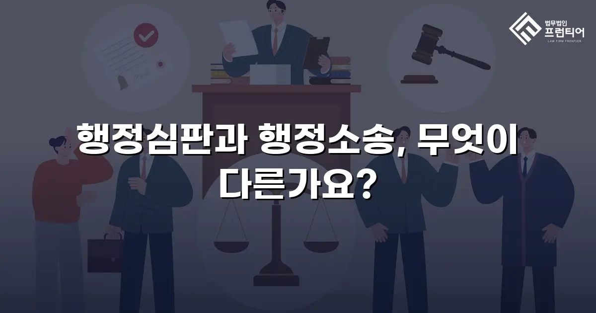 행정심판과 행정소송, 무엇이 다른가요?