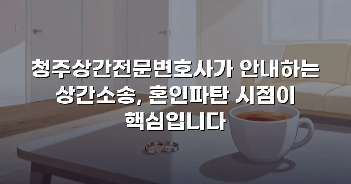 청주상간전문변호사가 안내하는 상간소송, 혼인파탄 시점이 핵심입니다