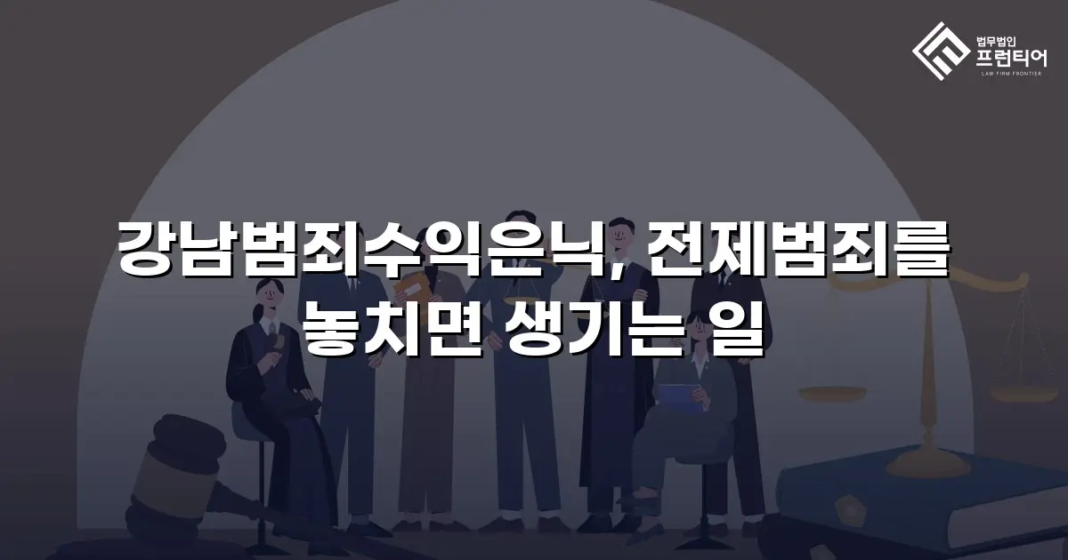 강남범죄수익은닉, 전제범죄를 놓치면 생기는 일