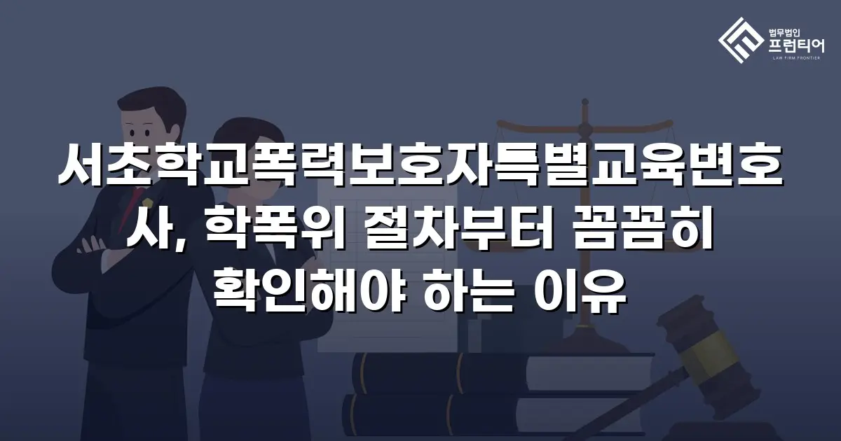 서초학교폭력보호자특별교육변호사, 학폭위 절차부터 꼼꼼히 확인해야 하는 이유