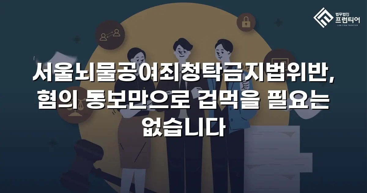 서울뇌물공여죄청탁금지법위반, 혐의 통보만으로 겁먹을 필요는 없습니다
