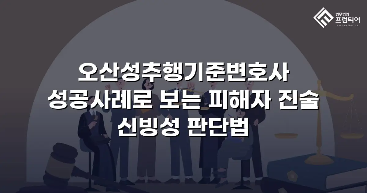 오산성추행기준변호사 성공사례로 보는 피해자 진술 신빙성 판단법