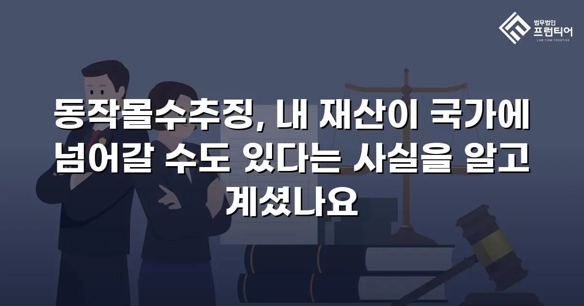 동작몰수추징, 내 재산이 국가에 넘어갈 수도 있다는 사실을 알고 계셨나요