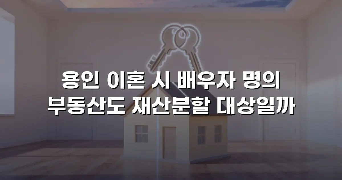 용인 이혼 시 배우자 명의 부동산도 재산분할 대상일까