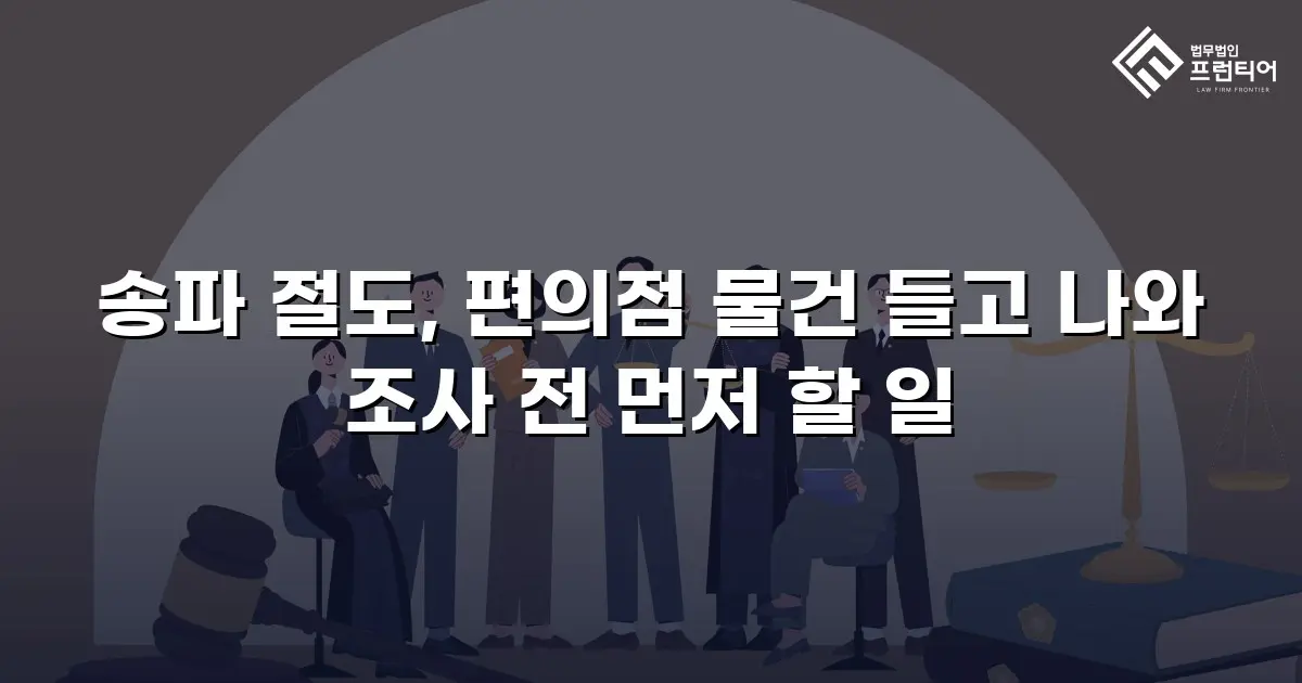 송파 절도, 편의점 물건 들고 나와 조사 전 먼저 할 일