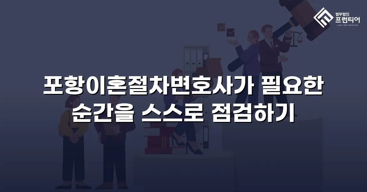 포항이혼절차변호사가 필요한 순간을 스스로 점검하기