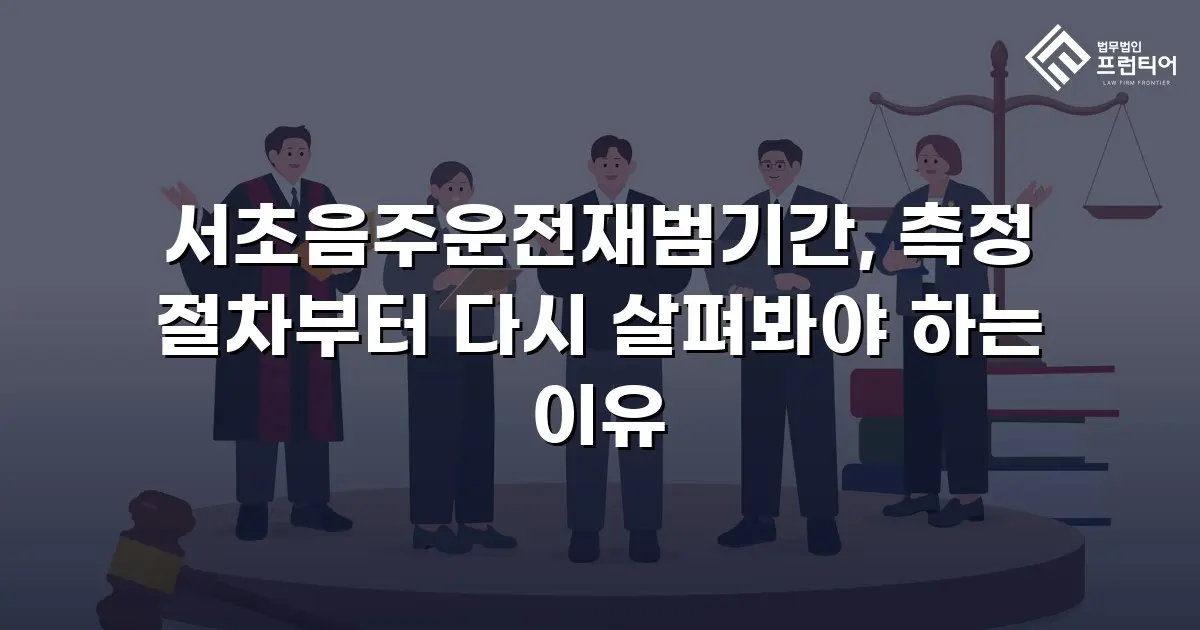 서초음주운전재범기간, 측정 절차부터 다시 살펴봐야 하는 이유