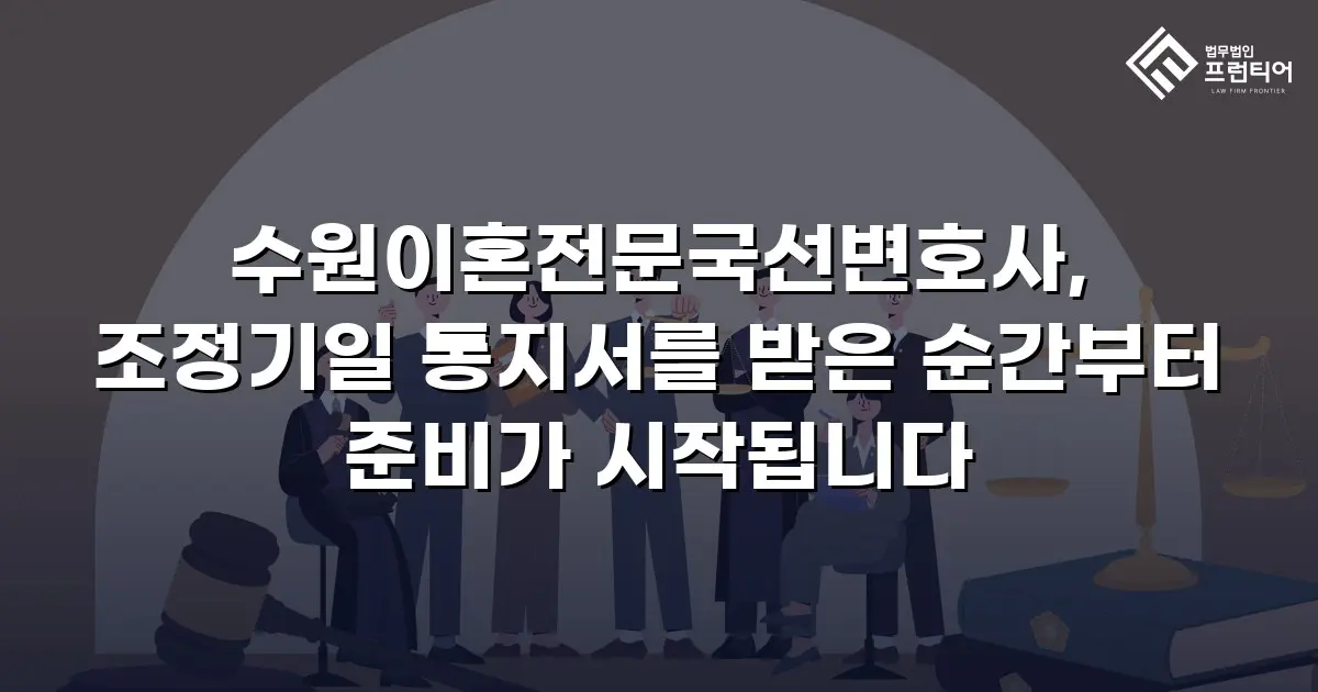 수원이혼전문국선변호사, 조정기일 통지서를 받은 순간부터 준비가 시작됩니다